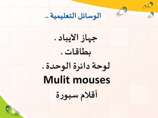 ‫التعليمية‬ ‫الوسائل‬..
‫جهاز‬‫اآليباد‬.
‫بطاقات‬.
‫الوحدة‬ ‫دائرة‬ ‫لوحة‬.
Mulit mouses
‫ة‬‫ر‬‫سبو‬ ‫أقالم‬
 