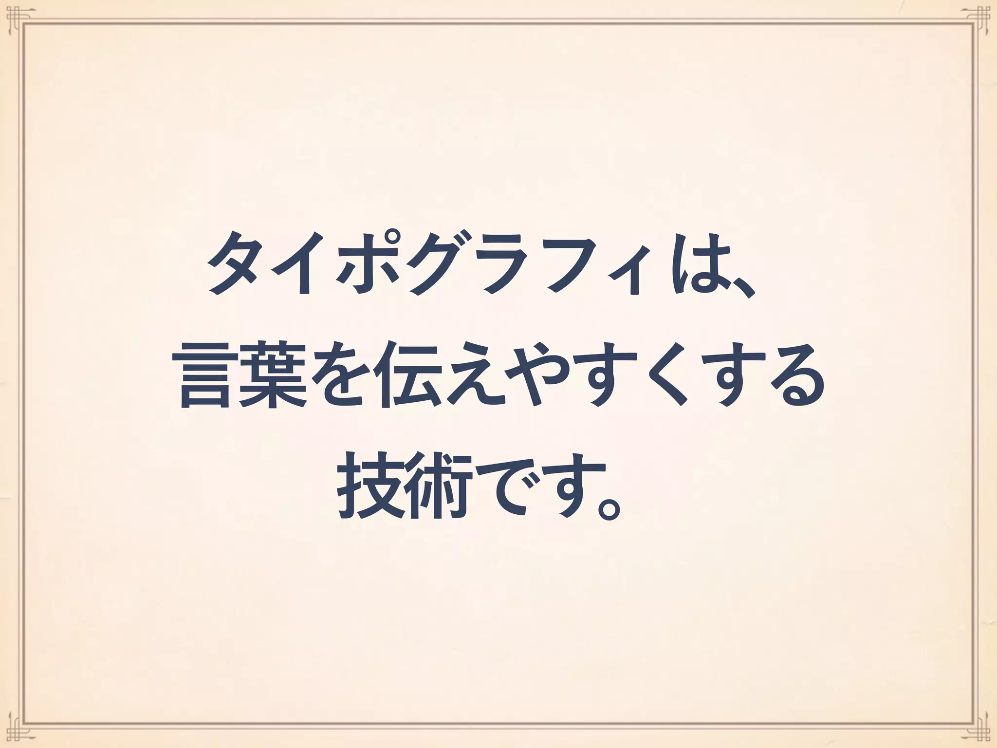 タイポグラフィは、 
言葉を伝えやすくする
技術です。
 