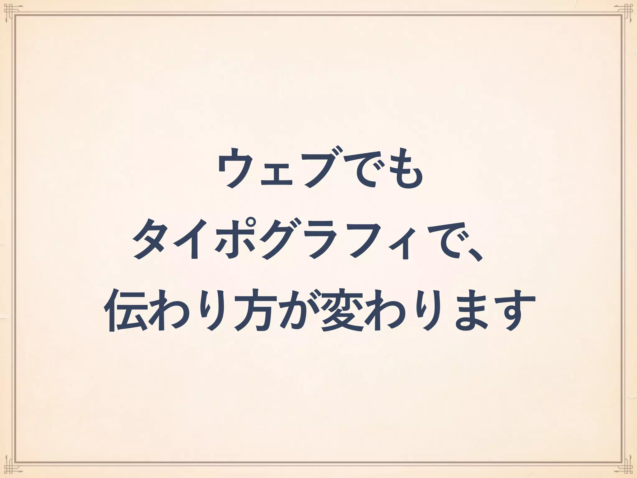 ウェブでも
タイポグラフィで、
伝わり方が変わります
 
