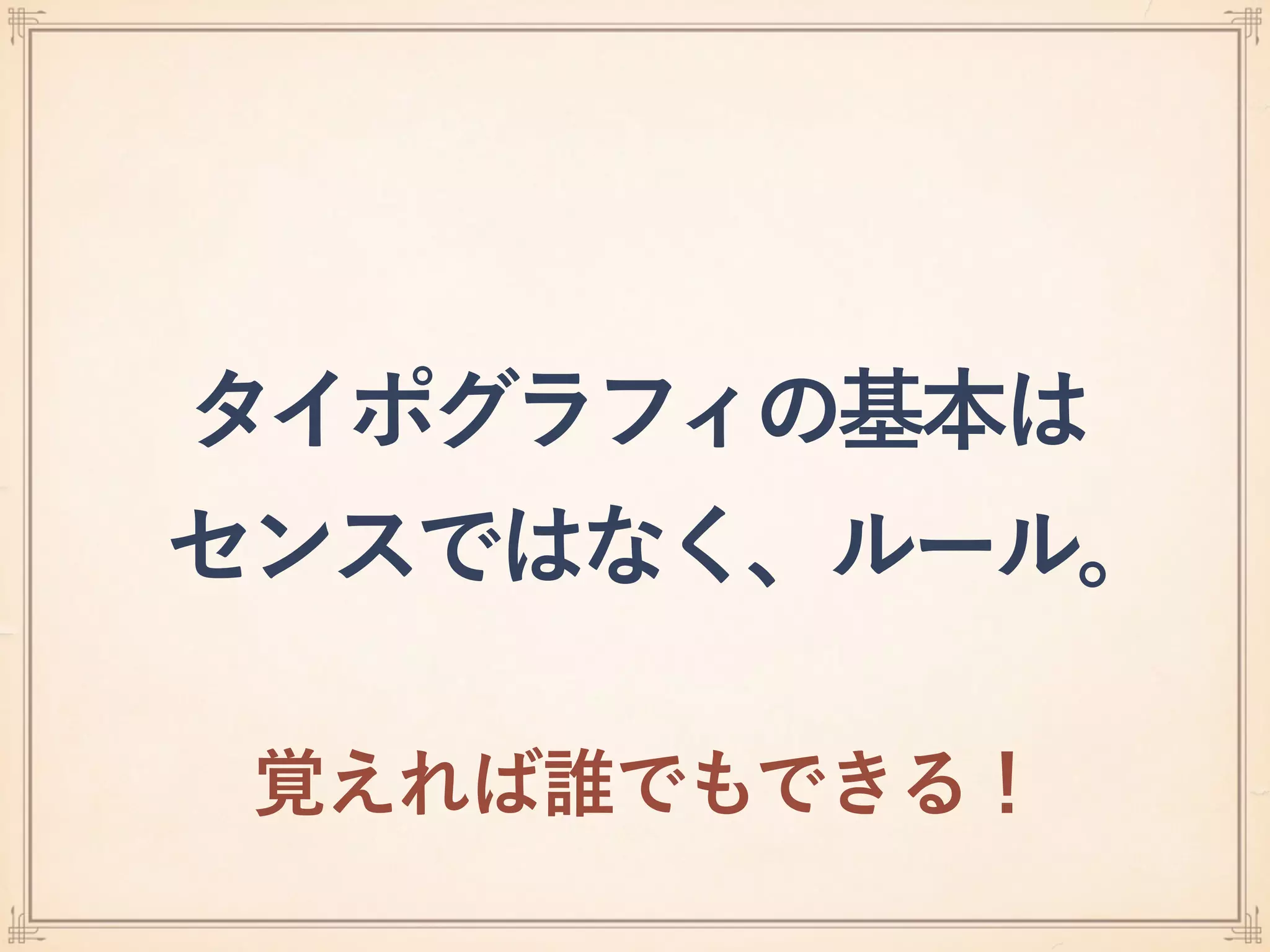 タイポグラフィの基本は 
センスではなく、ルール。
覚えれば誰でもできる！
 