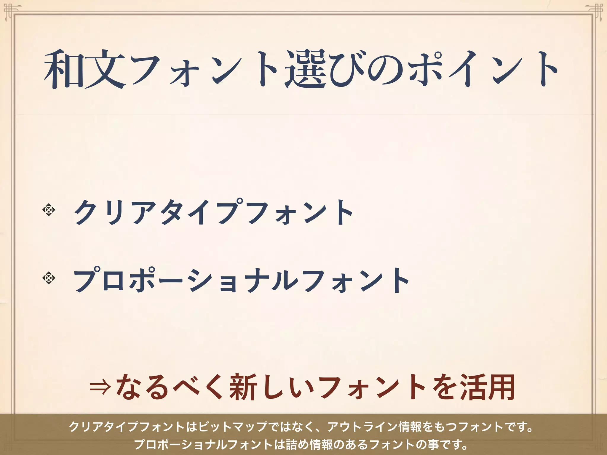 和文フォント選びのポイント
クリアタイプフォント
プロポーショナルフォント
⇒なるべく新しいフォントを活用
クリアタイプフォントはビットマップではなく、アウトライン情報をもつフォントです。
プロポーショナルフォントは詰め情報のあるフォントの事です。
 