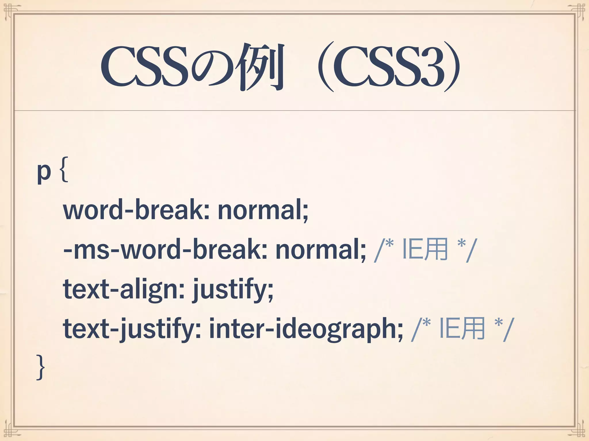 CSSの例（CSS3）
p {
word-break: normal;
-ms-word-break: normal; /* IE用 */
text-align: justify;
text-justify: inter-ideograph; /* IE用 */
}
 