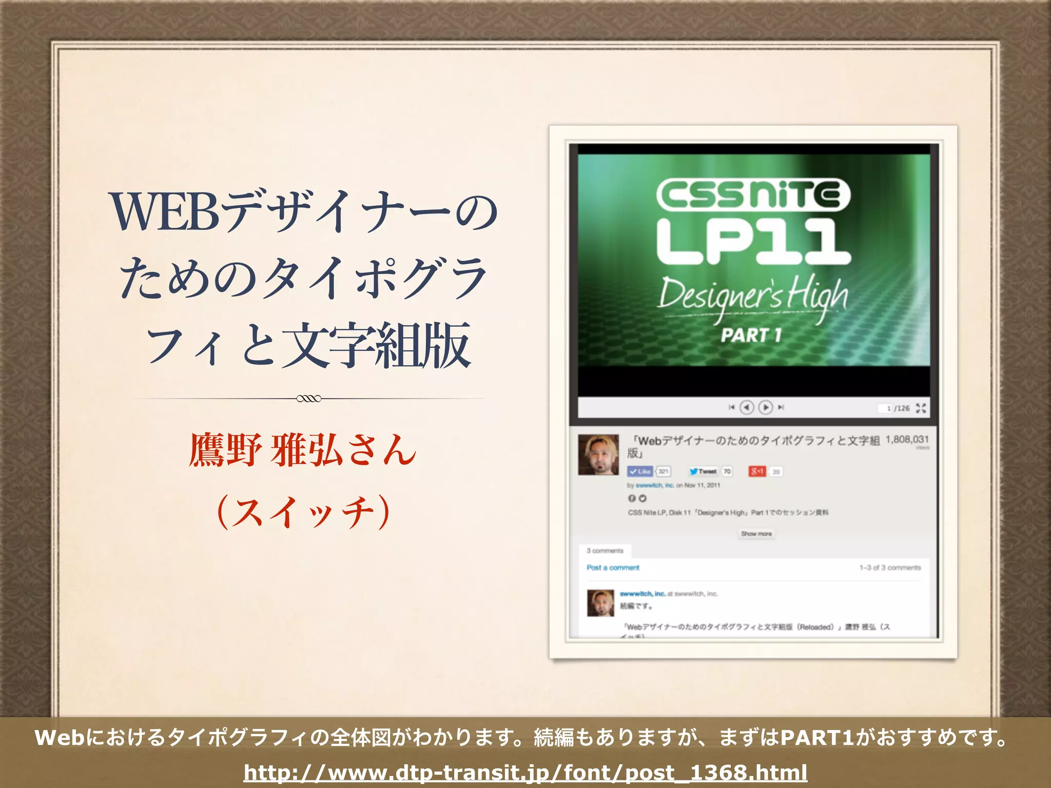 WEBデザイナーの
ためのタイポグラ
フィと文字組版
鷹野 雅弘さん 
（スイッチ）
Webにおけるタイポグラフィの全体図がわかります。続編もありますが、まずはPART1がおすすめです。
http://www.dtp-transit.jp/font/post_1368.html
 