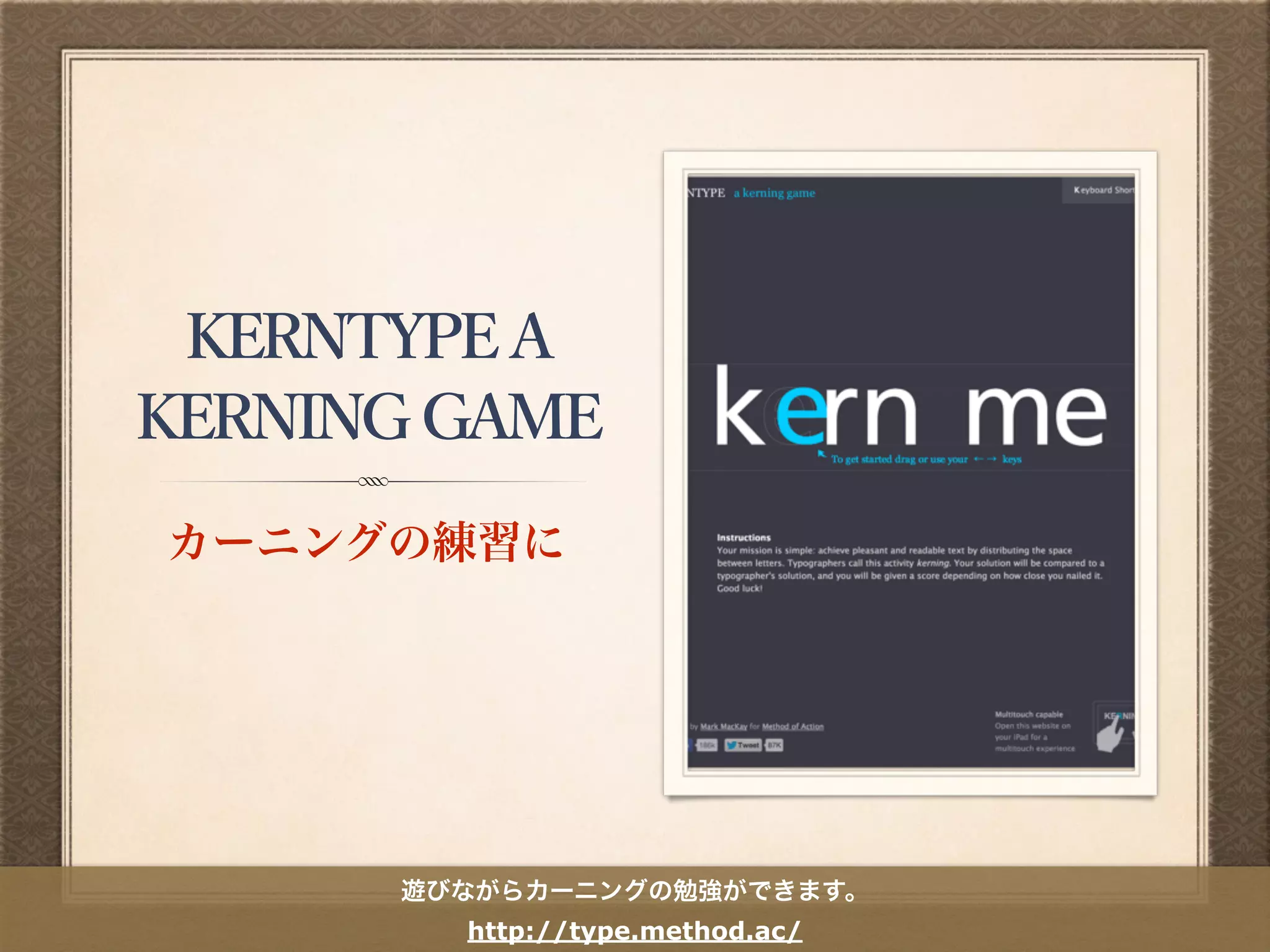KERNTYPE A
KERNING
GAME
カーニングの練習に
遊びながらカーニングの勉強ができます。
http://type.method.ac/
 