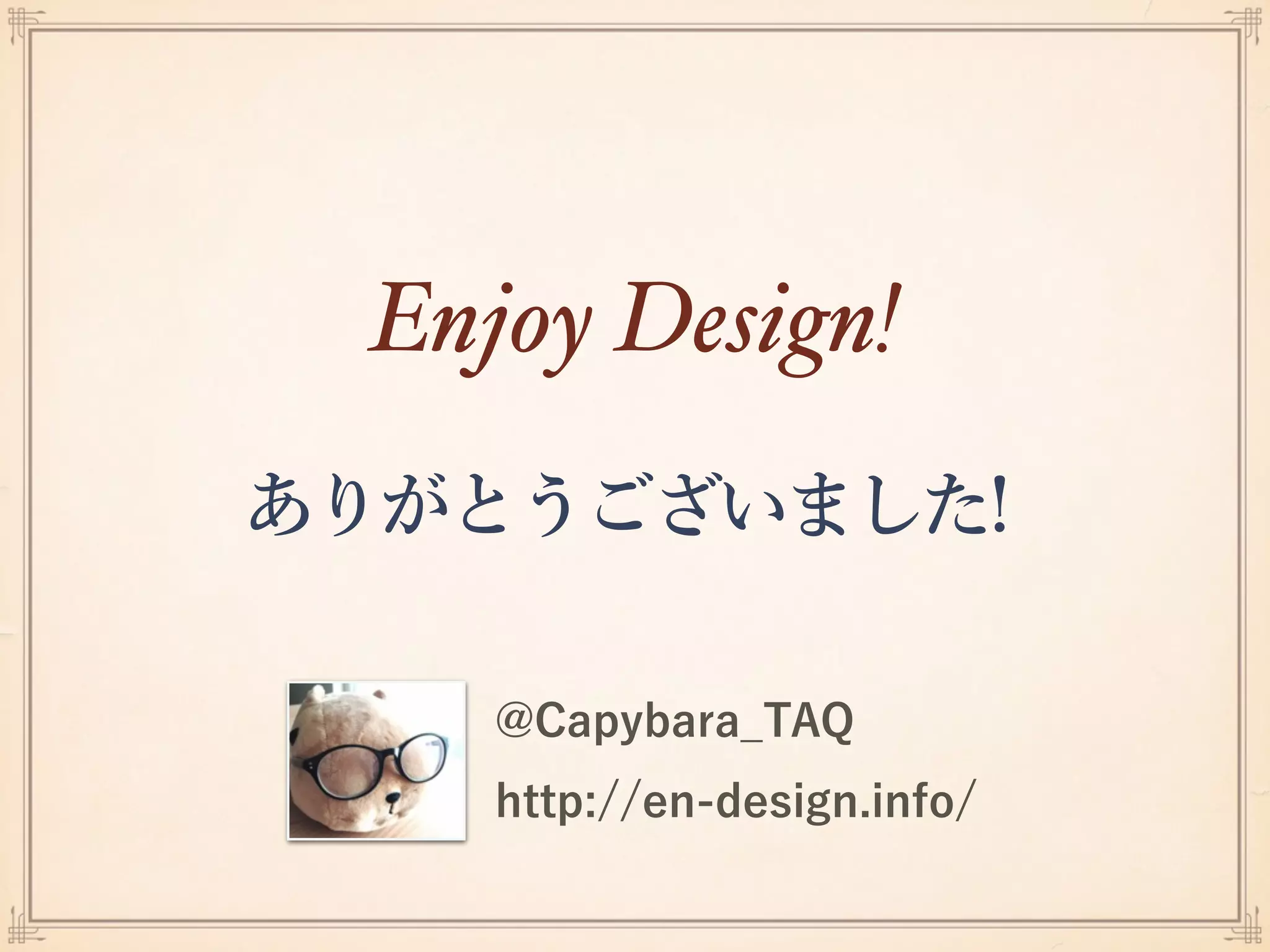 ありがとうございました!
Enjoy Design!
@Capybara_TAQ
http://en-design.info/
 