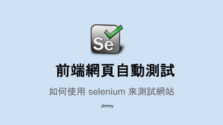 前端網頁自動測試
如何使用 selenium 來測試網站
Jimmy
 