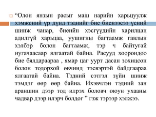  “Олон янзын расыг маш нарийн харьцуулж
хэмжсний үр дүнд тэднийг бие биенээсээ үсний
шинж чанар, биеийн хэсгүүдийн харилцан
адилгүй харьцаа, уушигны багтаамж гавлын
хэлбэр болон багтаамж, тэр ч байтугай
нугачаасаар ялгаатай байна. Расууд хоорондоо
бие бялдараараа , ямар цаг уурт дасан зохицсон
болон тодорхой өвчинд тэсвэртэй байдгаараа
ялгаатай байна. Тэдний сэтгэл зүйн шинж
тэмдэг өөр өөр байна. Ихэвчлэн тэдний зан
араншин дээр тод илрэх боловч оюун ухааны
чадвар дээр илэрч болдог ” гэж тэрээр хэлжээ.
 