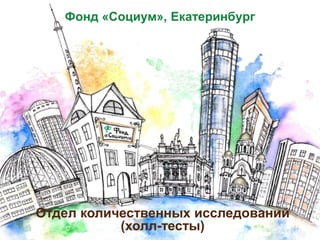 Фонд «Социум», Екатеринбург
Отдел количественных исследований
(холл-тесты)
 