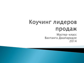 Мастер-класс
Вахтанга Джапаридзе
2014
 