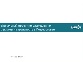Москва, 2014 г. 
Уникальный проект по размещению 
рекламы на транспорте в Подмосковье  