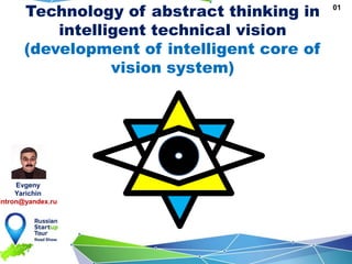 Technology of abstract thinking in
intelligent technical vision
(development of intelligent core of
vision system)
01
Evgeny
Yarichin
intron@yandex.ru
 