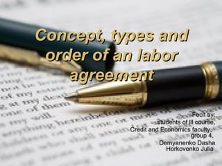 Concept, types andConcept, types and
order of an labororder of an labor
agreementagreement
FecitFecit вуву::
students of lll coursestudents of lll course,,
Credit and Economics facultyCredit and Economics faculty,,
ggroup 4,roup 4,
Demyanenko DashaDemyanenko Dasha
Horkovenko JuliaHorkovenko Julia
 