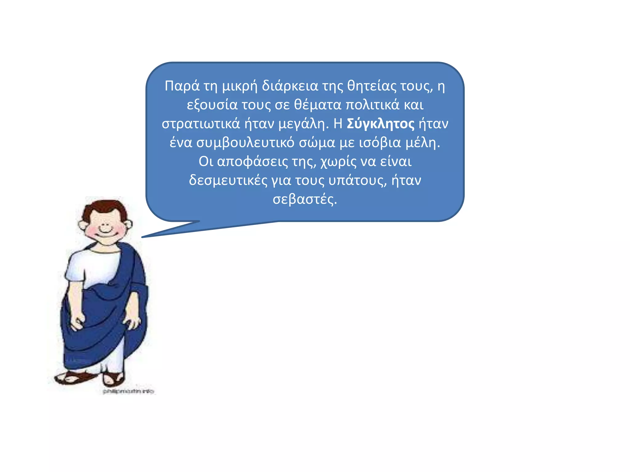 Παρά τθ μικρι διάρκεια τθσ κθτείασ τουσ, θ
εξουςία τουσ ςε κζματα πολιτικά και
ςτρατιωτικά ιταν μεγάλθ. Η ΢φγκλητοσ ιταν
ζνα ςυμβουλευτικό ςϊμα με ιςόβια μζλθ.
Οι αποφάςεισ τθσ, χωρίσ να είναι
δεςμευτικζσ για τουσ υπάτουσ, ιταν
ςεβαςτζσ.
 