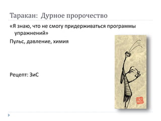 Таракан: Дурное пророчество
«Я знаю, что не смогу придерживаться программы
упражнений»
Пульс, давление, химия
Рецепт: ЗиС
 