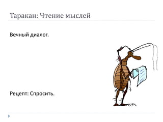 Таракан: Чтение мыслей
Вечный диалог.
Рецепт: Спросить.
 