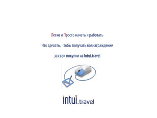 Легко и Просто начать и работать
Что сделать, чтобы получать вознаграждение
за свои покупки на Intui.travel
 