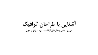 ‫گرافیک‬ ‫طراحان‬ ‫با‬ ‫آشنایی‬
‫جهان‬ ‫و‬ ‫ایران‬ ‫در‬ ‫زن‬ ‫گرافیست‬ ‫طراحان‬ ‫به‬ ‫اجمالی‬ ‫مروری‬
 