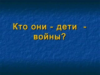 Кто они - дети -Кто они - дети -
войны?войны?
 