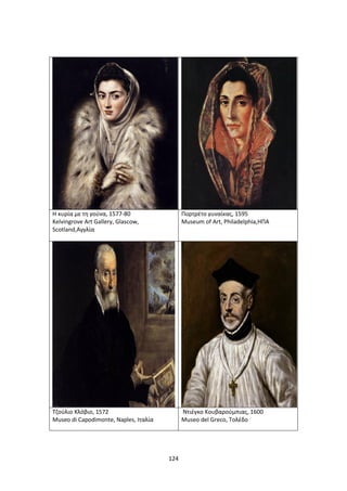 124
Η κυρία με τη γούνα, 1577-80
Kelvingrove Art Gallery, Glascow,
Scotland,Αγγλία
Πορτρέτο γυναίκας, 1595
Museum of Art, Philadelphia,ΗΠΑ
Τζούλιο Κλόβιο, 1572
Museo di Capodimonte, Naples, Ιταλία
Ντιέγκο Κουβαρούμπιας, 1600
Museo del Greco, Τολέδο
 
