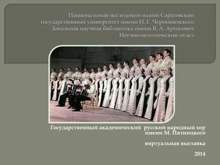 Государственный академический русский народный хор
имени М. Пятницкого
виртуальная выставка
2014
 