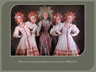 Вокально-хореографическая сюита «Ивушка»
 