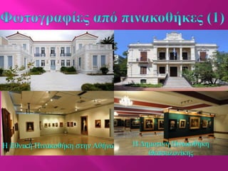 Η Εθνική Πινακοθήκη στην Αθήνα Η Δημοτική Πινακοθήκη
Θεσσαλονίκης
 
