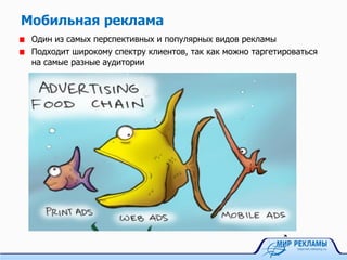 Мобильная реклама
Один из самых перспективных и популярных видов рекламы
Подходит широкому спектру клиентов, так как можно таргетироваться
на самые разные аудитории
 