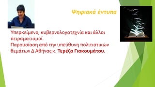 Ψηφιακά έντυπα
Υπερκείμενο, κυβερνολογοτεχνία και άλλοι
πειραματισμοί.
Παρουσίαση από την υπεύθυνη πολιτιστικών
θεμάτων Δ Αθήνας κ. Τερέζα Γιακουμάτου.
 