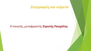 Συγγραφείς και κείμενα
Ο ποιητής, μεταφραστής Στρατής Πασχάλης
 