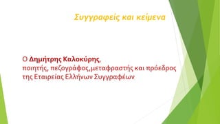 Συγγραφείς και κείμενα
Ο Δημήτρης Καλοκύρης,
ποιητής, πεζογράφος,μεταφραστής και πρόεδρος
της Εταιρείας Ελλήνων Συγγραφέων
 