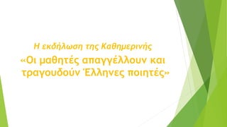 Η εκδήλωση της Καθημερινής
«Οι μαθητές απαγγέλλουν και
τραγουδούν Έλληνες ποιητές»
 