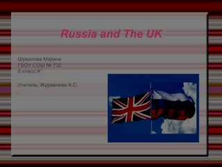 Russia and The UK
Шувалова Марина
ГБОУ СОШ № 732
5 класс“А“
Учитель: Журавлева А.С.
 