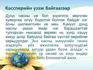 Кассперийн үзэж байгаагаар
Дунд насны үе бол зорилгоо өөрчлөн
хувиргаж илүү бодитой болгож байдаг нэг
ѐсны шилжилтийн үе мөн. Хүмүүс дунд
насны үедээ ямар нэг бэрхшээлтэй
тулгарсан нөхцөлд өөрөөс нь хүнд хэцүү
юмуу доор байдалд байгаа хүнтэй өөрийгөө
харьцуулдаг. Энэ насны хүмүүсийн танин
мэдэхүйн үйл ажиллагаа залуучуудтай
харьцуулахад алгуур удаан болж эхэлдэг ч
түүний сэтгэхүйн үр нөлөө нь илүү өндөр
хэмжээнд гарсан байх боломжтой ажээ.
 