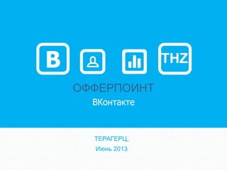 offers@trillionhertz.ru
ОФФЕРПОИНТ
ВКонтакте
ТЕРАГЕРЦ,
Июнь 2013
THZВ
 