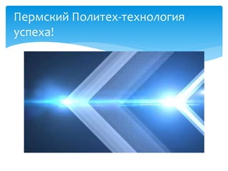 Пермский Политех-технология
успеха!
 