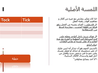 ‫األصلية‬ ‫اللمسة‬
•‫أفكار‬ ‫من‬ ‫غيره‬ ‫مع‬ ‫يتعارض‬ ‫تفكير‬ ‫كان‬ ‫إذا‬‫و‬
‫أقوى‬ ‫مفاهيم‬,‫العقل‬ ‫رفضه‬
•1.‫قادرعلى‬:‫العمل‬ ‫من‬ ‫بنصيبه‬ ‫القيام‬–‫رفع‬
‫الخشب‬ ‫قطعة‬ ‫من‬ ‫طرفه‬–‫قسط‬ ‫ممارسة‬
‫من‬‫اإلستقاللية‬
•2.‫هناك‬‫شيئ‬‫على‬ ‫يجعله‬ ‫الواحد‬ ‫داخل‬
‫الموهبة‬ ‫في‬ ‫المساواة‬ ‫قدم‬‫و‬‫بقي‬ ‫مع‬ ‫القدرة‬‫ة‬
‫العالم‬‫و‬‫يعاني‬ ‫أو‬ ‫نفسه‬ ‫يقلل‬ ‫أال‬‫اإلهانات‬
•‫البائع‬ ‫مثال‬
•‫الشيئ‬‫علي‬ ‫ليس‬ ‫أنه‬ ‫تتذكر‬ ‫أن‬ ‫هو‬ ‫المهم‬‫ك‬
‫أو‬ ‫شخصيتك‬ ‫تغير‬ ‫أن‬‫نفس‬ ‫لجعل‬ ‫أو‬ ‫حياتك‬‫ك‬
‫من‬ ‫وأفضل‬ ‫جديد‬ ‫شخص‬ ‫في‬ ‫ما‬ ‫نحو‬ ‫على‬
‫السلبية‬ ‫األفكار‬ ‫واستبدال‬ ‫فهم‬ ‫أجل‬.
•”‫مخاوفي‬ ‫بنصائح‬ ‫آخذ‬ ‫ال‬“
Tock Tick
‫خطة‬
 