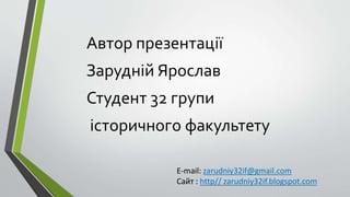 Автор презентації
Зарудній Ярослав
Студент 32 групи
історичного факультету
E-mail: zarudniy32if@gmail.com
Сайт : http// zarudniy32if.blogspot.com
 