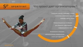 Что проект дает организаторам?
Генерация турнира, календаря. Полная
статистика и отчетность турнира,
команды, матча, игрока
Коммуникационная платформа
для общения с аудиторией и
информационное поле
Возможность оказывать
дополнительные коммерческие
услуги для аудитории
 