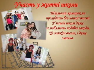 Досягнення,результатиУчасть у житті школи
Шкільний ярмарок не
проходить без нашої участі
У нашій школі дуже
полюбляють подібні заходи.
Це завжди веселе, і дуже
смачно.
 