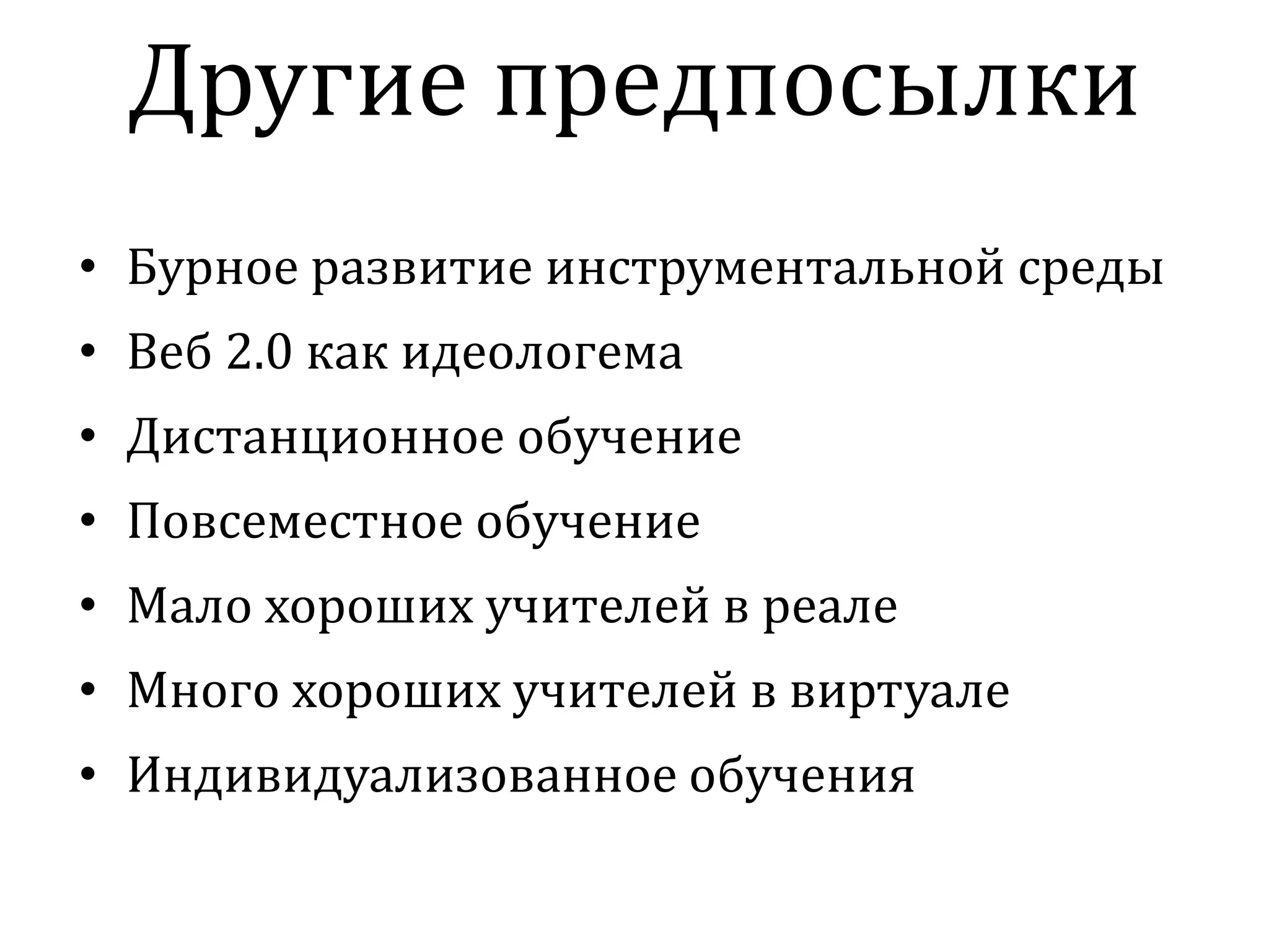 Другие предпосылки
• Бурное развитие инструментальной среды
• Веб 2.0 как идеологема
• Дистанционное обучение
• Повсеместное обучение
• Мало хороших учителей в реале
• Много хороших учителей в виртуале
• Индивидуализованное обучения
 