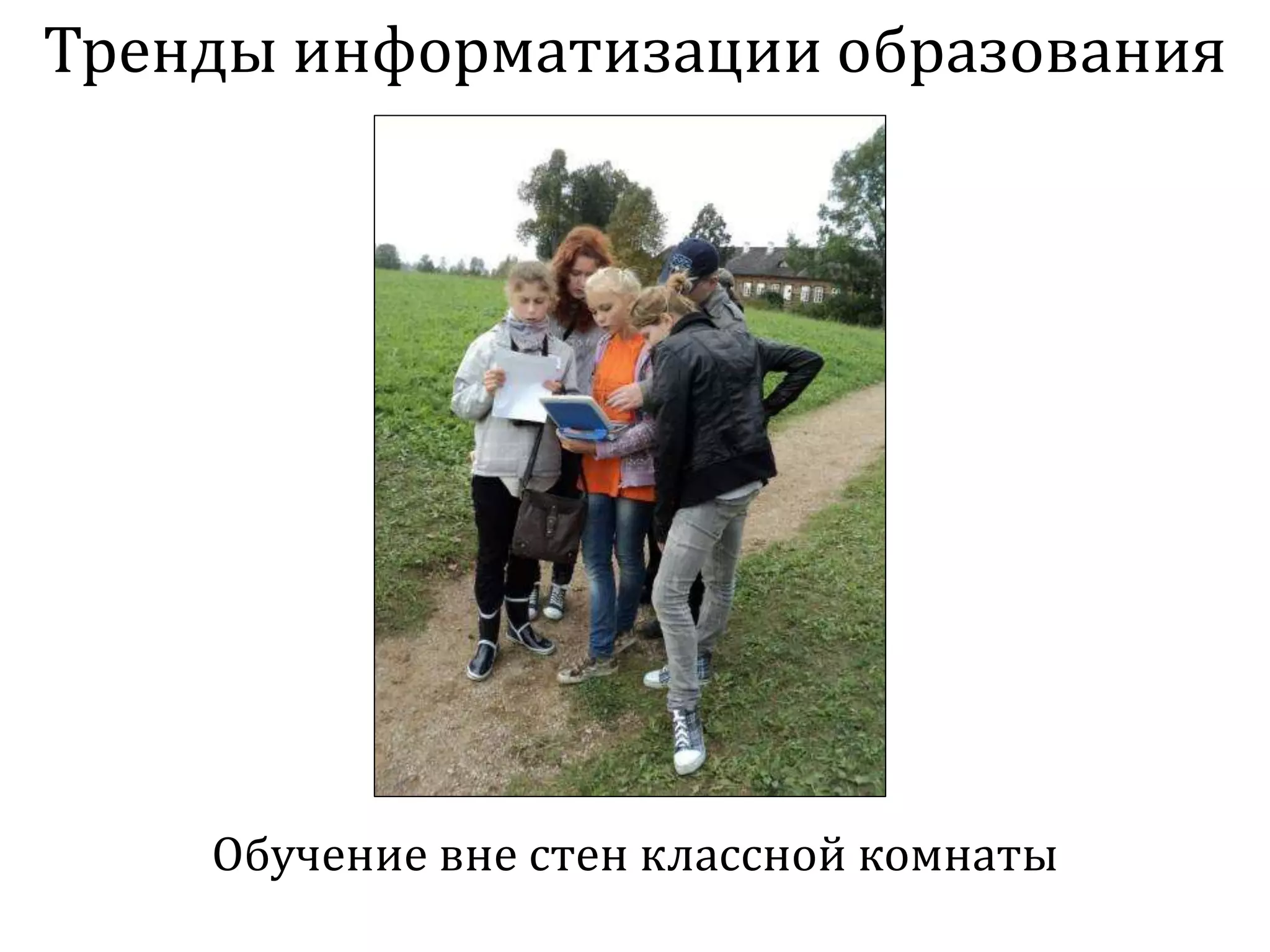 Тренды информатизации образования
Обучение вне стен классной комнаты
 