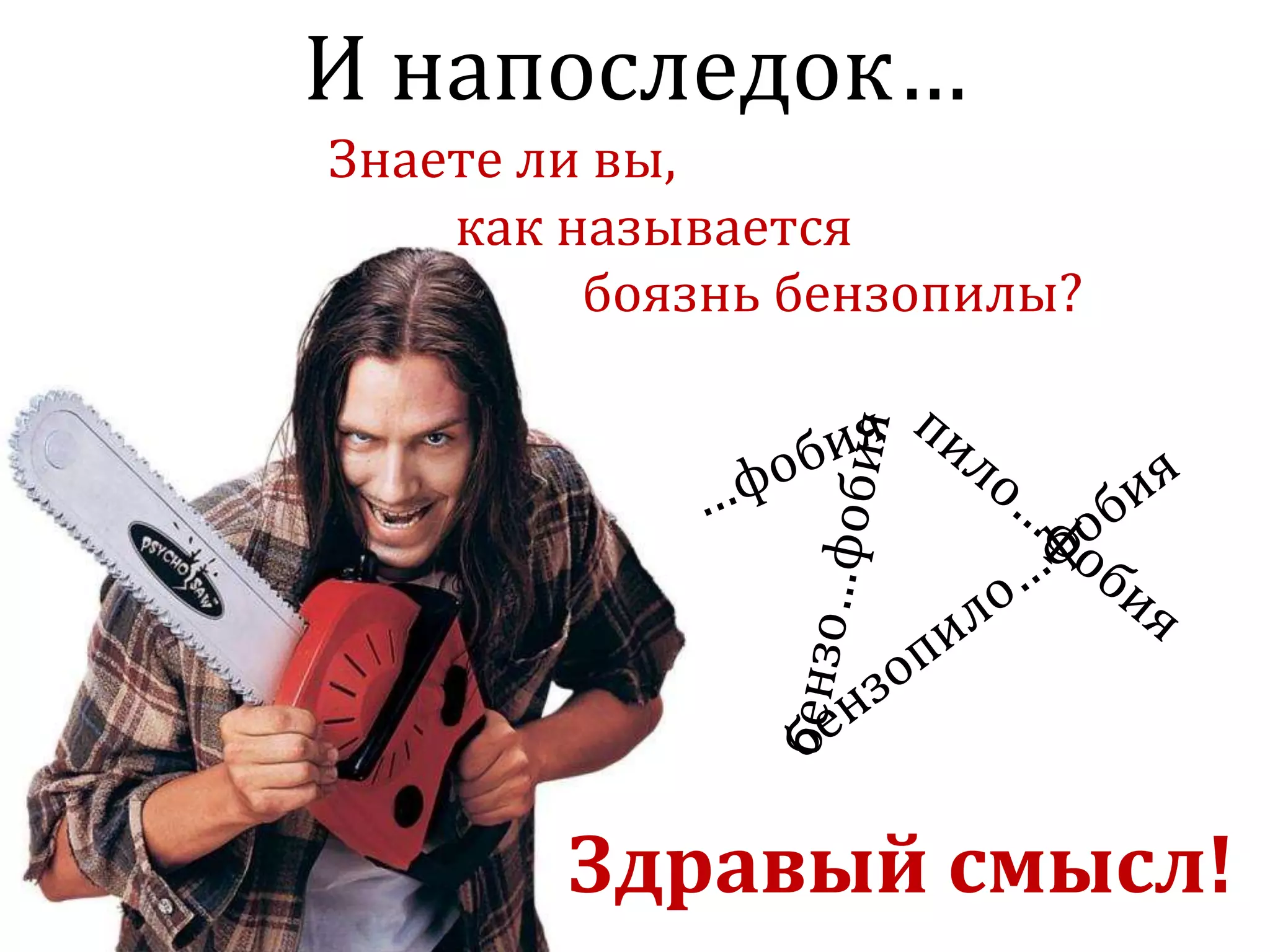 И напоследок…
Знаете ли вы,
как называется
боязнь бензопилы?
Здравый смысл!
 