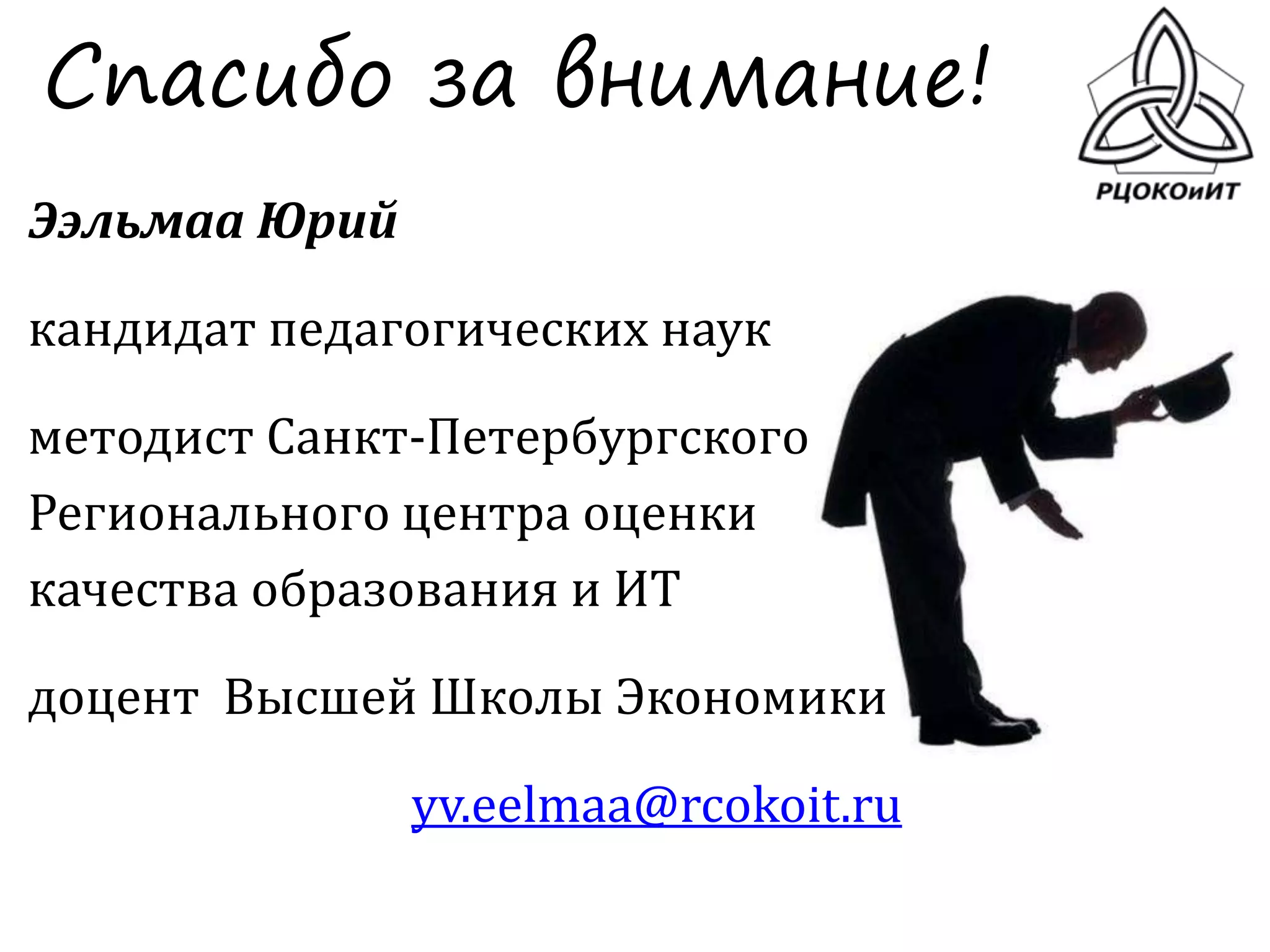 Спасибо за внимание!
Ээльмаа Юрий
кандидат педагогических наук
методист Санкт-Петербургского
Регионального центра оценки
качества образования и ИТ
доцент Высшей Школы Экономики
yv.eelmaa@rcokoit.ru
 