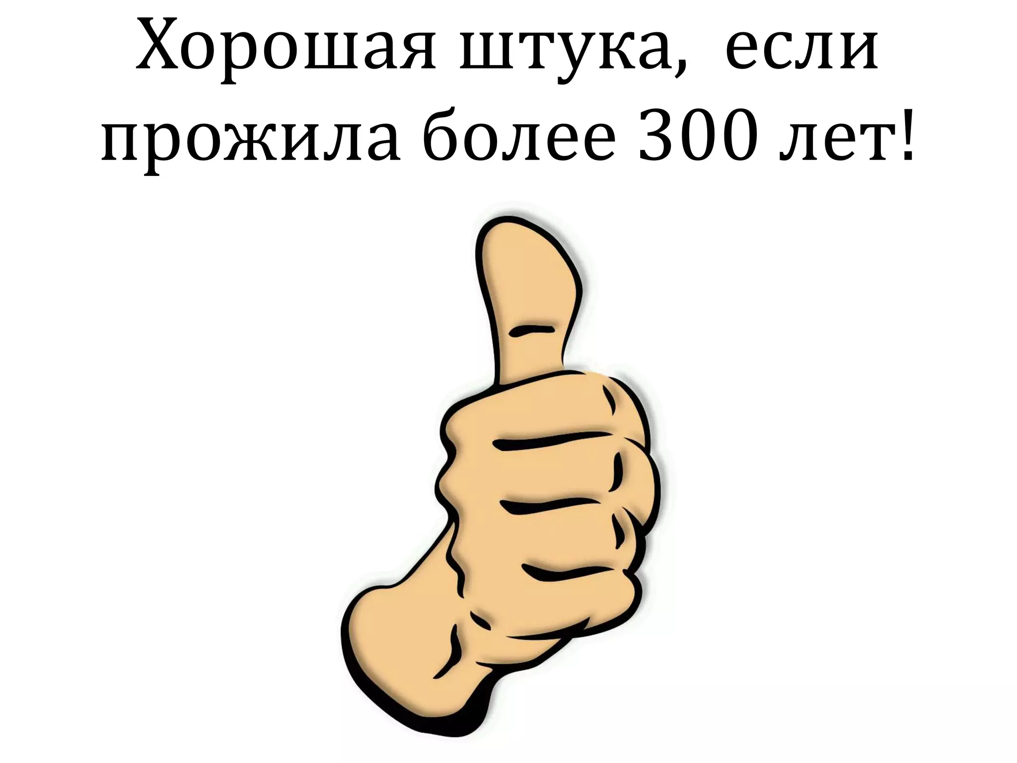 Хорошая штука, если
прожила более 300 лет!
 