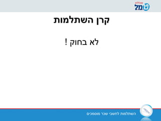 ‫מוסמכים‬ ‫שכר‬ ‫לחשבי‬ ‫השתלמות‬
‫השתלמות‬ ‫קרן‬
! ‫בחוק‬ ‫לא‬
 