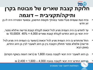 ‫מוסמכים‬ ‫שכר‬ ‫לחשבי‬ ‫השתלמות‬
‫בקרן‬ ‫מבוטח‬ ‫של‬ ‫שארים‬ ‫קצבת‬ ‫חלוקת‬
‫דוגמה‬ – ‫ותיקה/תקציבית‬
•‫בן‬ ‫לו‬ ‫היה‬ ‫הפטירה‬ ‫ובמועד‬ ,‫החיסכון‬ ‫תקופת‬ ‫במהלך‬ ‫נפטר‬ ‫פעיל‬ ‫שעמית‬ ‫כעת‬ ‫נניח‬
‫חדש‬ ‫זוג‬
•,‫נפטר‬ ‫אילולא‬ ‫פרישה‬ ‫קצבת‬ ‫לקבלת‬ ‫זכאות‬ ‫לגיל‬ ‫מגיע‬ ‫העמית‬ ‫היה‬ ‫בו‬ ‫לחודש‬ ‫עד‬
‫שארים‬ ‫קצבת‬ ‫לקבלת‬ ‫החדש‬ ‫הזוג‬ ‫בן‬ ‫זכאי‬ ‫יהיה‬10,000X 40% = 4,000₪
•‫לגיל‬ ‫מגיע‬ ‫היה‬ ‫העמית‬ ‫בו‬ ‫)המועד‬ ‫זכאות‬ ‫לגיל‬ ‫מגיע‬ ‫העמית‬ ‫היה‬ ‫בו‬ ‫מהחודש‬ ‫החל‬
,‫החדש‬ ‫הזוג‬ ‫בן‬ ‫לבין‬ ‫לשעבר‬ ‫הזוג‬ ‫בן‬ ‫בין‬ ‫הקצבה‬ ‫תחולק‬ ‫נפטר‬ ‫אלמלא‬ (‫פרישה‬
:‫הבא‬ ‫באופן‬
•‫בגובה‬ ‫לקצבה‬ ‫זכאי‬ ‫יהיה‬ ‫לשעבר‬ ‫הזוג‬ ‫בן‬1,600(‫הקודם‬ ‫בשקף‬ ‫דוגמה‬ ‫)ראה‬ ₪
•‫בגובה‬ ‫לקצבה‬ ‫זכאי‬ ‫יהיה‬ ‫החדש‬ ‫הזוג‬ ‫בן‬4,000–1,600=2,400₪
 