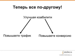 Теперь все по-другому!
Улучшая юзабилити
Повышаете конверсиюПовышаете трафик
 