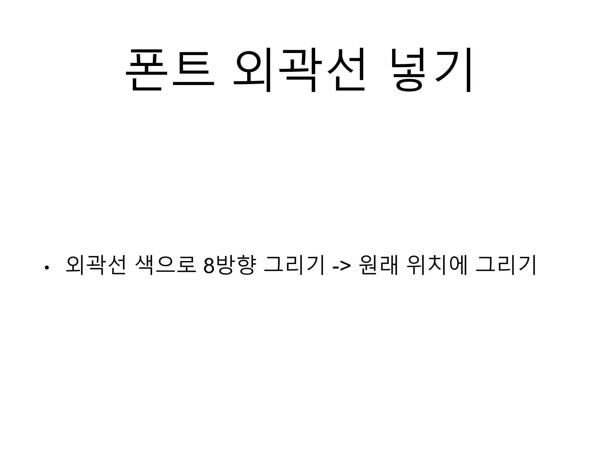 폰트 외곽선 넣기
• 외곽선 색으로 8방향 그리기 -> 원래 위치에 그리기
 