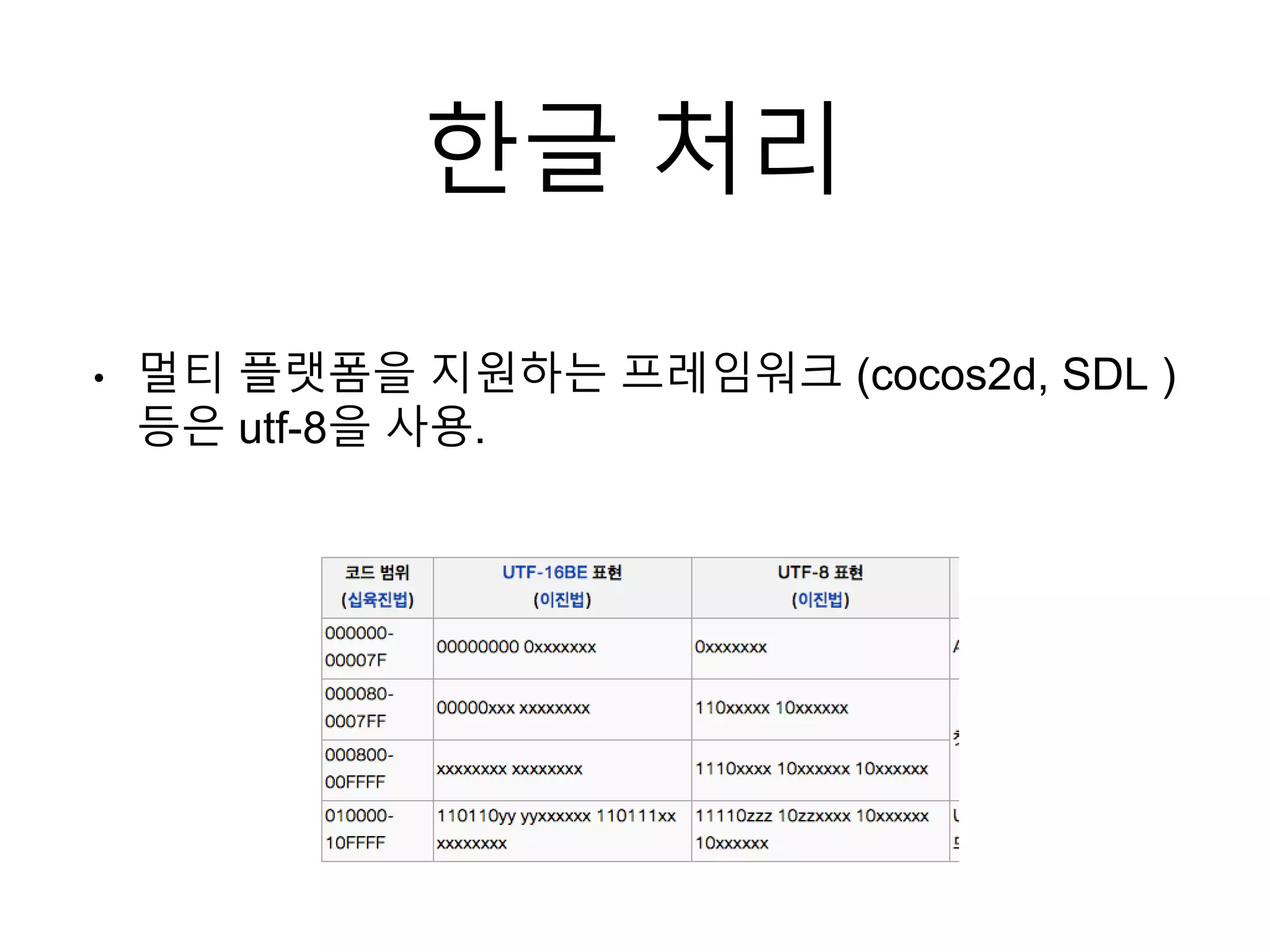 한글 처리
• 멀티 플랫폼을 지원하는 프레임워크 (cocos2d, SDL )
등은 utf-8을 사용.
 
