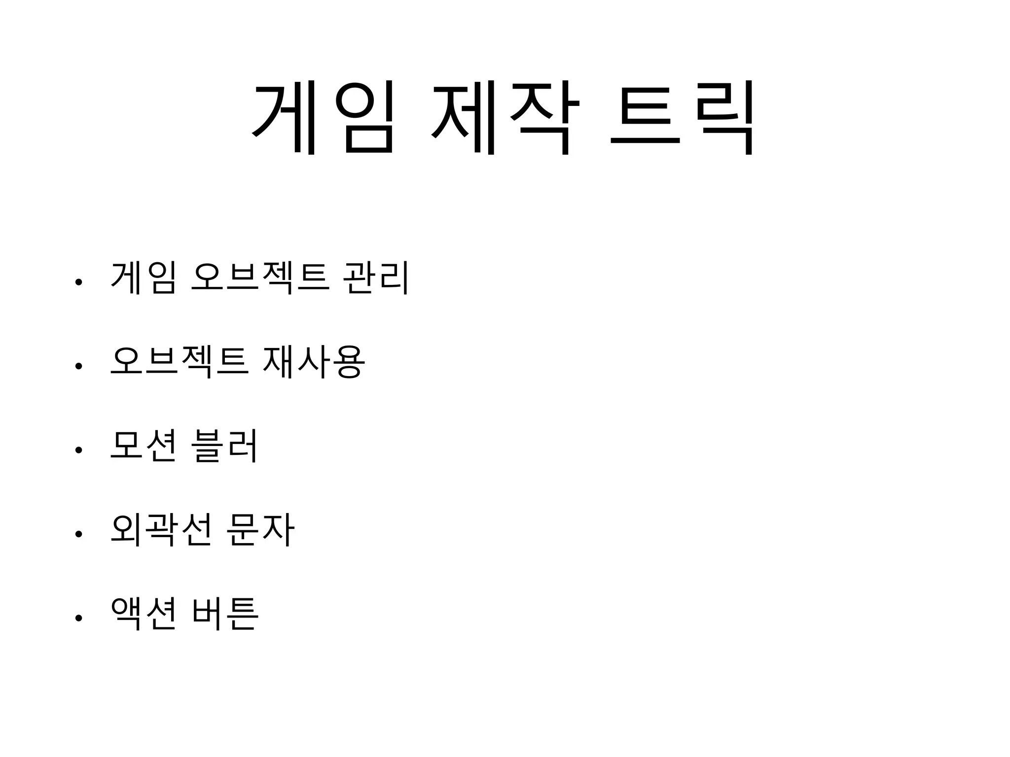 게임 제작 트릭
• 게임 오브젝트 관리
• 오브젝트 재사용
• 모션 블러
• 외곽선 문자
• 액션 버튼
 